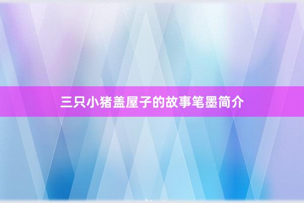三只小猪盖屋子的故事笔墨简介