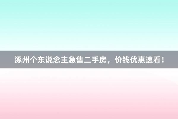 涿州个东说念主急售二手房,价钱优惠速看!